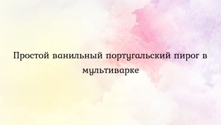 Простой ванильный португальский пирог в мультиварке