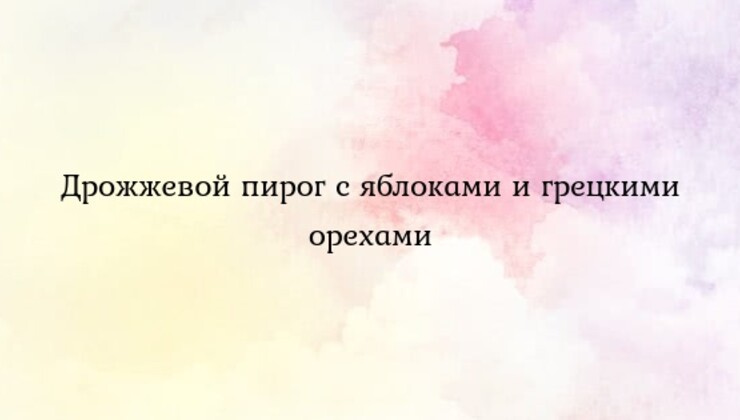 Дрожжевой пирог с яблоками и грецкими орехами