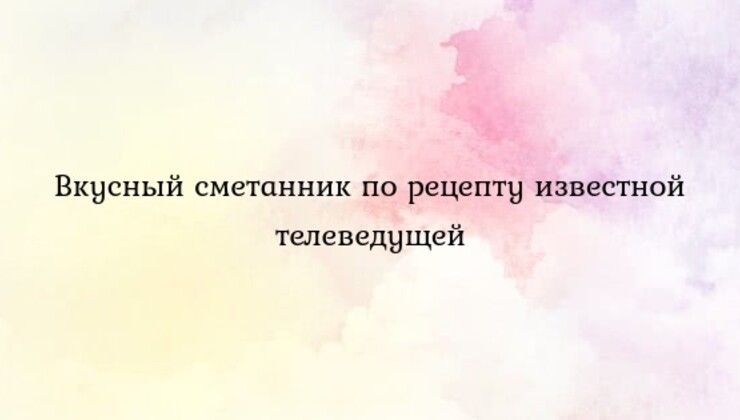 Вкусный сметанник по рецепту известной телеведущей