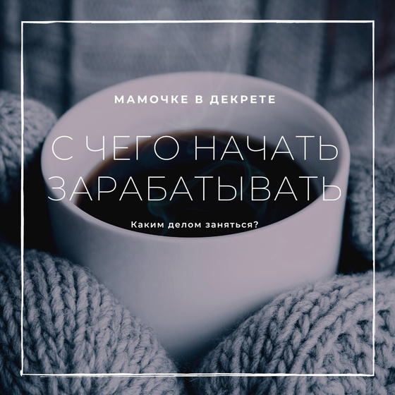 Мамочке в декрете - на чем можно зарабатывать?